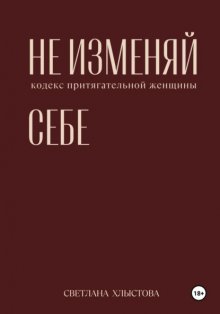 Не изменяй себе. Кодекс притягательной женщины