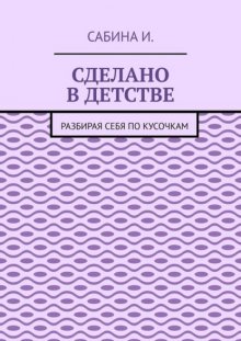 Сделано в детстве. Разбирая себя по кусочкам