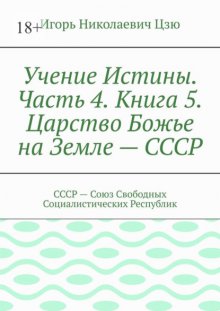 Учение Истины. Часть 4. Книга 5. Царство Божье на Земле – СССР. СССР – Союз Свободных Социалистических Республик