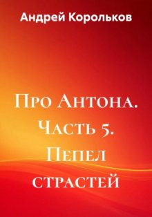 Про Антона. Часть 5. Пепел страстей