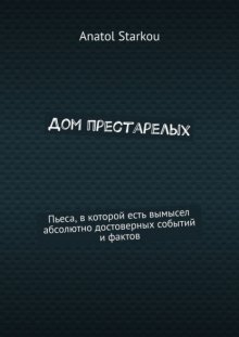Дом престарелых. Пьеса, в которой есть вымысел абсолютно достоверных событий и фактов