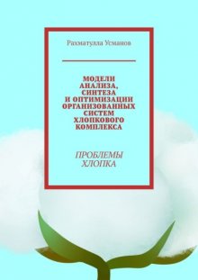 Модели анализа, синтеза и оптимизации организованных систем хлопкового комплекса. Проблемы хлопка