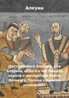 Досточтимого Альбина, или Алкуина, аббата и наставника короля и императора Карла Великого, Полное собрание сочинений»