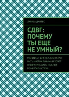 СДВГ: почему ты еще не умный? Манифест для тех, кто устал быть «нормальным» и хочет превратить хаос мыслей в энергию успеха.