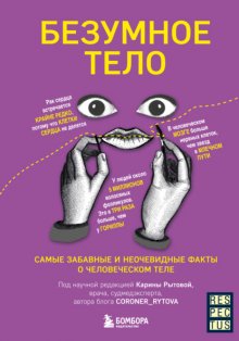 Безумное тело. Самые забавные и неочевидные факты о человеческом теле