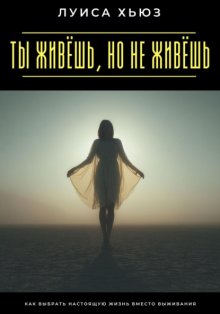 Ты живёшь, но не живёшь. Как выбрать настоящую жизнь вместо выживания