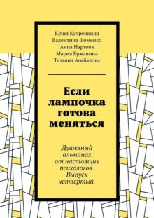Если лампочка готова меняться. Душевный альманах от настоящих психологов. Выпуск четвёртый.