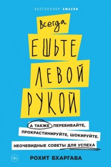 Всегда ешьте левой рукой. А также перебивайте, прокрастинируйте, шокируйте. Неочевидные советы для успеха