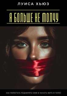 Я больше не молчу. Как перестать подавлять себя и начать жить в голос