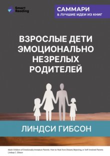 Взрослые дети эмоционально незрелых родителей. Как научиться ценить себя и наладить отношения с родителями. Линдси Гибсон. Саммари