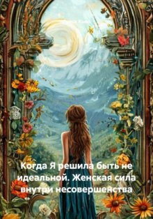 Когда Я решила быть не идеальной. Женская сила внутри несовершенства