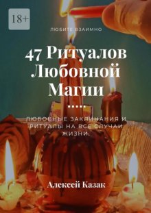 47 ритуалов любовной магии. Любовные заклинания и ритуалы на все случаи жизни