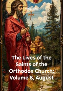 The Lives of the Saints of the Orthodox Church: Volume 8, August