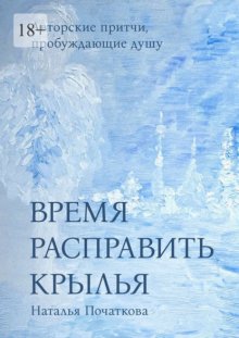 Время расправить крылья. Авторские притчи, пробуждающие душу