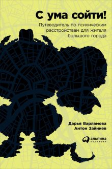 С ума сойти! Путеводитель по психическим расстройствам для жителя большого города