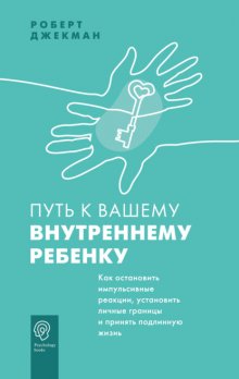 Путь к вашему внутреннему ребенку. Как остановить импульсивные реакции, установить личные границы и принять подлинную жизнь