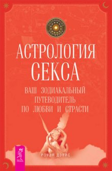 Астрология секса. Ваш зодиакальный путеводитель по любви и страсти