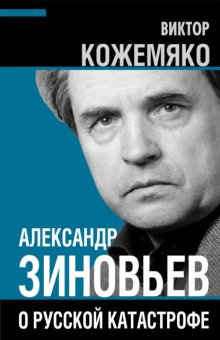 Александр Зиновьев о русской катастрофе. Из бесед с Виктором Кожемяко