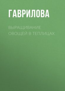 Выращивание овощей в теплицах и парниках