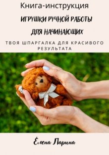 Книга-инструкция «Игрушки ручной работы для начинающих». Твоя шпаргалка для красивого результата