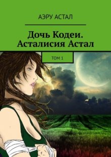 Дочь Кодеи. Асталисия Астал. Том 1