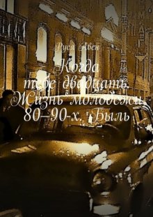 Когда тебе двадцать. Жизнь молодежи 80–90-х. Быль