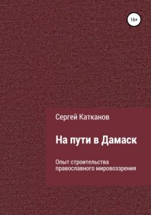 На пути в Дамаск. Опыт строительства православного мировоззрения