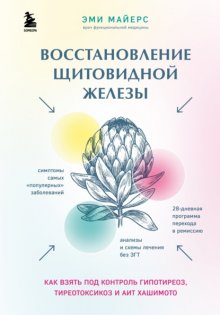 Восстановление щитовидной железы. Как взять под контроль гипотиреоз, тиреотоксикоз и АИТ Хашимото