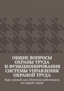 Общие вопросы охраны труда и функционирования системы управления охраной труда. Курс лекций для обучения работников по охране труда