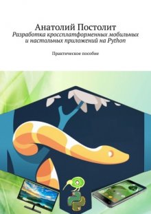 Разработка кроссплатформенных мобильных и настольных приложений на Python. Практическое пособие