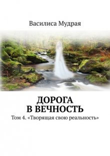 Дорога в вечность. Том 4. «Творящая свою реальность»