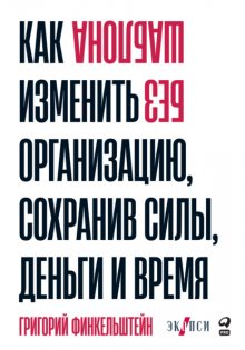 Без шаблона. Как изменить организацию, сохранив силы, деньги и время