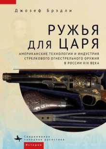 Ружья для царя. Американские технологии и индустрия стрелкового огнестрельного оружия в России XIX века