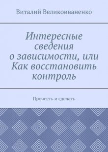 Интересные сведения о зависимости, или Как восстановить контроль. Прочесть и сделать