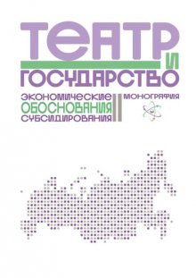 Театр и государство. Экономические обоснования субсидирования. Монография