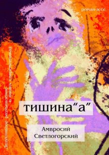 Тишина «А». Дедуктивное размышление о наших современниках в жанре романа-эссе