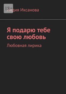 Я подарю тебе свою любовь. Любовная лирика