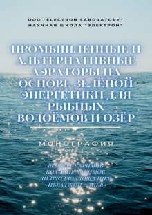 Промышленные и альтернативные аэраторы на основе зелёной энергетики для рыбных водоёмов и озёр. Монография