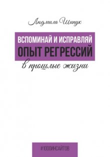 Вспоминай и исправляй. Опыт регрессий в прошлые жизни