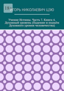 Учение истины. Часть 7. Книга 4. Духовный уровень (Падение и подъём духовного уровня человечества)