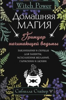 Домашняя магия. Гримуар начинающей ведьмы. Заклинания и обряды для защиты, исполнения желаний, гармонии и любви