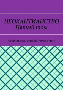 Неокантианство. Пятый том. Сборник эссе, статьей, текстов книг