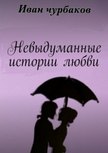 Невыдуманные истории любви. Книга содержит три повести о любви