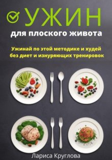 Ужин для плоского живота. Ужинай по этой методике и худей без диет и изнуряющих тренировок