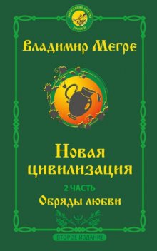 Новая цивилизация. 2 часть. Второе издание. Обряды любви