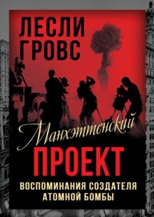 Манхэттенский проект. Воспоминания создателя атомной бомбы