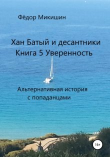 Хан Батый и десантники. Книга 5. Уверенность. Альтернативная история с попаданцами.