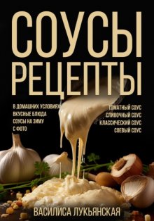 Соусы. Рецепты. Томатный соус. Сливочный соус. Классический соус. Соевый соус. В домашних условиях. Вкусные блюда. Соусы на зиму с фото