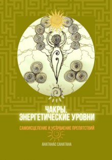 Чакры. Энергетические уровни. Самоисцеление и устранение препятствий