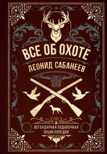 Все об охоте. Легендарная подарочная энциклопедия Сабанеева